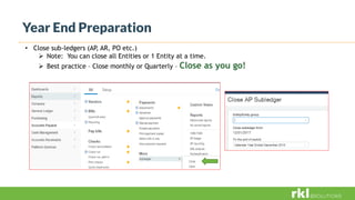Year End Preparation
• Close sub-ledgers (AP, AR, PO etc.)
 Note: You can close all Entities or 1 Entity at a time.
 Best practice – Close monthly or Quarterly – Close as you go!
 