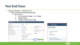 Year End Close
• Closing of Periods – SUPER EASY!!!!
• Easy as Closing and Opening Periods.
 Here’s how:
1. Go to General Ledger – All – Books
2. Choose Close
3. Choose the period to close
 