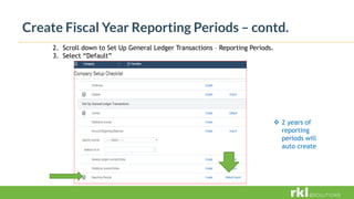 Create Fiscal Year Reporting Periods – contd.
2. Scroll down to Set Up General Ledger Transactions – Reporting Periods.
3. Select “Default”
 2 years of
reporting
periods will
auto create
 