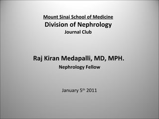 Raj Kiran Medapalli, MD, MPH.  Nephrology Fellow January 5 th  2011 Mount Sinai School of Medicine Division of Nephrology Journal Club 