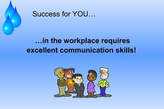 …in the workplace requires
excellent communication skills!
Success for YOU…
 