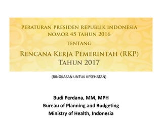 Budi Perdana, MM, MPH
Bureau of Planning and Budgeting
Ministry of Health, Indonesia
(RINGKASAN UNTUK KESEHATAN)
 