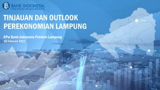 TINJAUAN DAN OUTLOOK
PEREKONOMIAN LAMPUNG
KPw Bank Indonesia Provinsi Lampung
18 Februari 2021
 