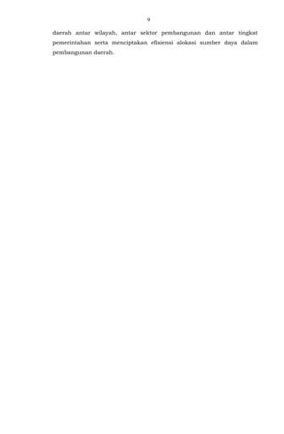 9
daerah antar wilayah, antar sektor pembangunan dan antar tingkat
pemerintahan serta menciptakan efisiensi alokasi sumber daya dalam
pembangunan daerah.
 