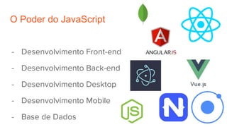 O Poder do JavaScript
- Desenvolvimento Front-end
- Desenvolvimento Back-end
- Desenvolvimento Desktop
- Desenvolvimento Mobile
- Base de Dados
 