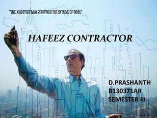 “THE ARCHITECT WHO REDEFINED THE SKYLINE OF INDIA”
D.PRASHANTH
B130371AR
SEMESTER III
HAFEEZ CONTRACTOR
 