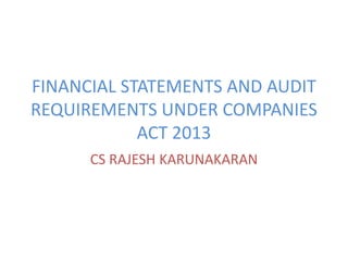 FINANCIAL STATEMENTS AND AUDIT
REQUIREMENTS UNDER COMPANIES
ACT 2013
CS RAJESH KARUNAKARAN
 