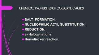CHEMICAL PROPERTIES OF CARBOXYLICACIDS
SALT FORMATION.
NUCLEOPHILIC ACYL SUBSTITUTION.
REDUCTION.
a- Halogenations.
Hunsdiecker reaction.
 