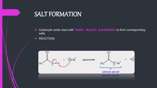 SALT FORMATION
 Carboxylic acids react with NaOH , Na2CO3 and NaHCO3 to form corresponding
salts
 REACTION;
 