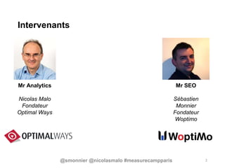 Intervenants
2
Mr Analytics
Nicolas Malo
Fondateur
Optimal Ways
Mr SEO
Sébastien
Monnier
Fondateur
Woptimo
@smonnier @nicolasmalo #measurecampparis
 