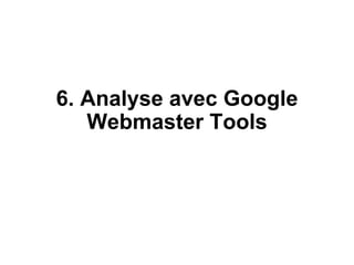 6. Analyse avec Google
Webmaster Tools
 