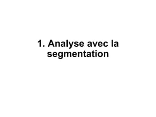 1. Analyse avec la
segmentation
 