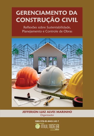 GERENCIAMENTO DA
CONSTRUÇÃO CIVIL
Reflexões sobre Sustentabilidade,
Planejamento e Controle de Obras
JEFFERSON LUIZ ALVES MARINHO
Organizador
ISBN 978-85-8443-142-7
 