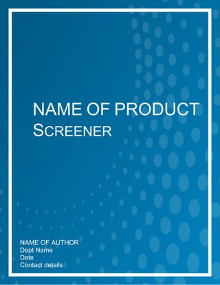 Participant Guide
Page 1 of 8
NAME OF PRODUCT
SCREENER
NAME OF AUTHOR
Dept Name
Date
Contact details
 