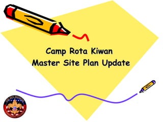 Camp Rota KiwanCamp Rota Kiwan
Master Site Plan UpdateMaster Site Plan Update
 