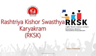 Rashtriya Kishor Swasthya
Karyakram
(RKSK)
State RMNCH+A Unit, J&K
Tapas Chatterjee
 