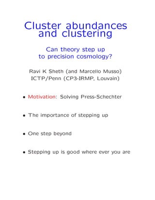 Cluster abundances
and clustering
Can theory step up
to precision cosmology?
Ravi K Sheth (and Marcello Musso)
ICTP/Penn (CP3-IRMP, Louvain)
• Motivation: Solving Press-Schechter
• The importance of stepping up
• One step beyond
• Stepping up is good where ever you are
 