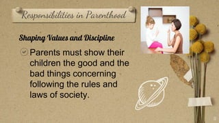 Responsibilities in Parenthood
11
Shaping Values and Discipline
Parents must show their
children the good and the
bad things concerning
following the rules and
laws of society.
 