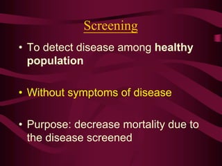 Screening
• To detect disease among healthy
population
• Without symptoms of disease
• Purpose: decrease mortality due to
the disease screened
 