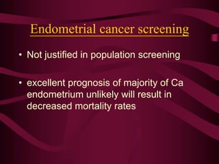 Endometrial cancer screening
• Not justified in population screening
• excellent prognosis of majority of Ca
endometrium unlikely will result in
decreased mortality rates
 
