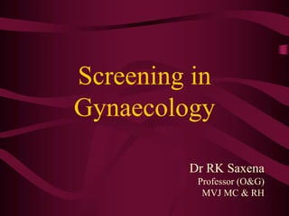 Screening in
Gynaecology
Dr RK Saxena
Professor (O&G)
MVJ MC & RH
 