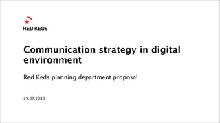 29.07.2013
Communication strategy in digital
environment
Red Keds planning department proposal
 