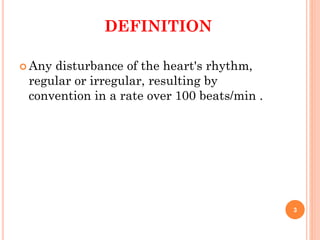 DEFINITION
 Any disturbance of the heart's rhythm,
regular or irregular, resulting by
convention in a rate over 100 beats/min .
3
 