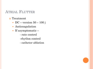 ATRIAL FLUTTER
 Treatment
 DC – version 50 – 100 j
 Anticoagulation
 If asymptomatic –
- rate control
-rhythm control
- catheter ablation
 