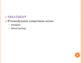  TREATMENT
 If hemodynamic compromise occurs
 atropine
 Atrial pacing
88
 