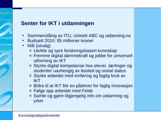 Senter for IKT i utdanningen

 • Sammenslåing av ITU, Uninett ABC og utdanning.no
 • Budsjett 2010: 85 millioner kroner
 •...