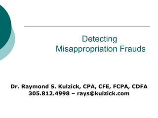 Detecting  Misappropriation Frauds Dr. Raymond S. Kulzick, CPA, CFE, FCPA, CDFA 305.812.4998 – rays@kulzick.com 