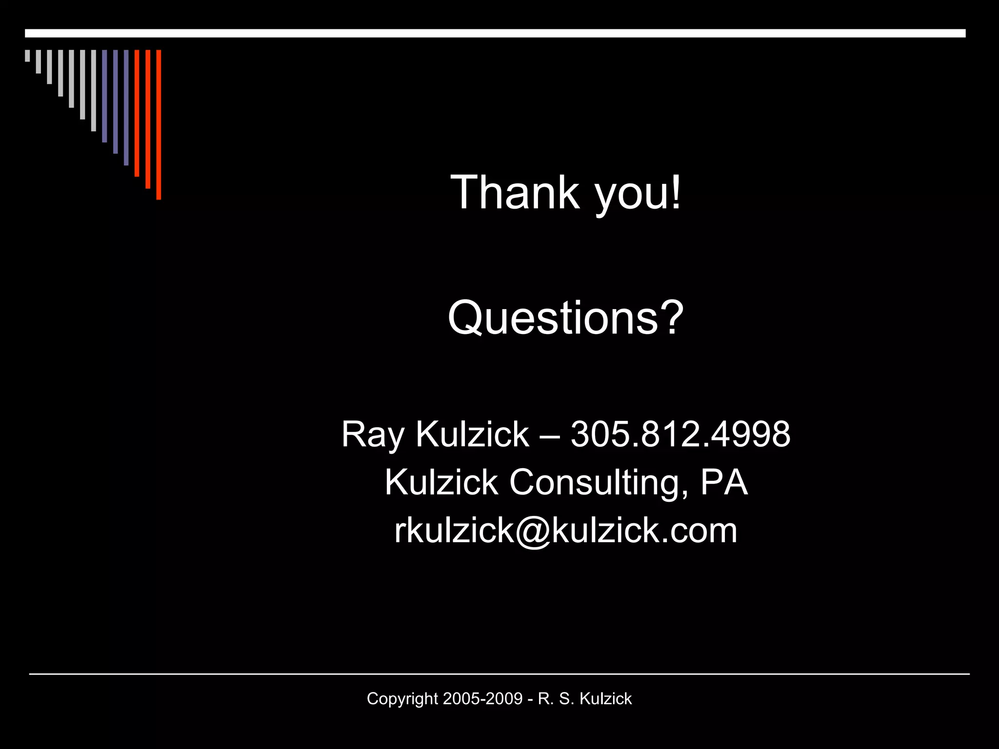 Thank you! Questions? Ray Kulzick – 305.812.4998 Kulzick Consulting, PA [email_address] 