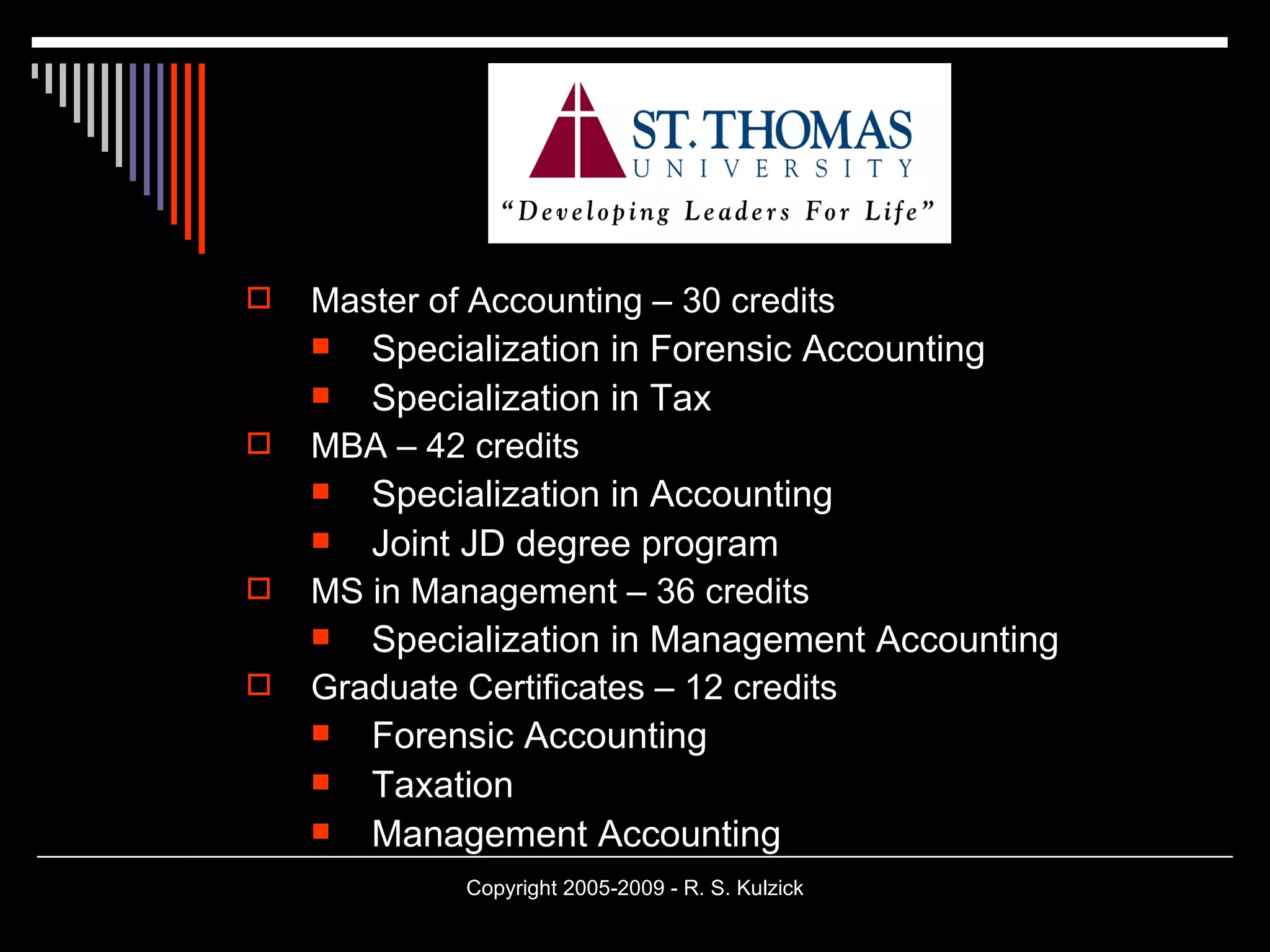 Master of Accounting – 30 credits Specialization in Forensic Accounting Specialization in Tax MBA – 42 credits Specialization in Accounting Joint JD degree program MS in Management – 36 credits Specialization in Management Accounting Graduate Certificates – 12 credits Forensic Accounting Taxation Management Accounting 