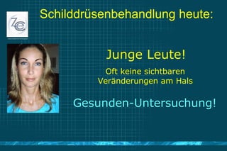 Schilddrüsenbehandlung heute: Junge Leute! Oft keine sichtbaren Veränderungen am Hals Gesunden-Untersuchung! 