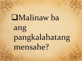 Malinaw ba 
ang 
pangkalahatang 
mensahe? 
 