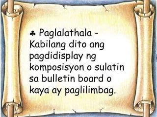 Paglalathala - 
Kabilang dito ang 
pagdidisplay ng 
komposisyon o sulatin 
sa bulletin board o 
kaya ay paglilimbag. 
 
