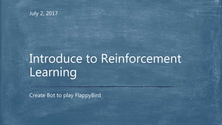 July 2, 2017
Create Bot to play FlappyBird
Introduce to Reinforcement
Learning