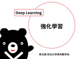 蔡炎⿓ 政治⼤學應⽤數學系
強化學習
Deep Learning
 