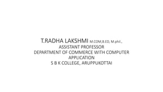 T.RADHA LAKSHMI M.COM,B.ED, M.phil.,
ASSISTANT PROFESSOR
DEPARTMENT OF COMMERCE WITH COMPUTER
APPLICATION
S B K COLLEGE, ARUPPUKOTTAI
 