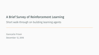 A Brief Survey of Reinforcement Learning
Short walk-through on building learning agents
Giancarlo Frison
December 12, 2018
 