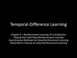 Temporal-Difference Learning
Chapter 6 – Reinforcement Learning: An Introduction
Playing Atari with Deep Reinforcement Learning
Asynchronous Methods for Deep Reinforcement Learning
David Silver’s Tutorial on Deep Reinforcement Learning
 