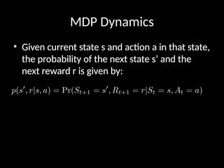 MDP Dynamics
• Given current state s and action a in that state,
the probability of the next state s’ and the
next reward r is given by:
 