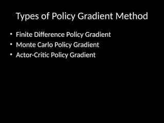 Types of Policy Gradient Method
• Finite Difference Policy Gradient
• Monte Carlo Policy Gradient
• Actor-Critic Policy Gradient
 