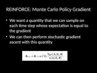 REINFORCE: Monte Carlo Policy Gradient
• We want a quantity that we can sample on
each time step whose expectation is equal to
the gradient
• We can then perform stochastic gradient
ascent with this quantity
 