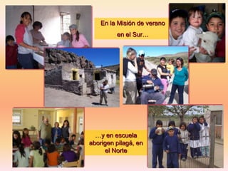 En la Misión de verano

en el Sur…

…y en escuela
aborigen pilagá, en
el Norte

 