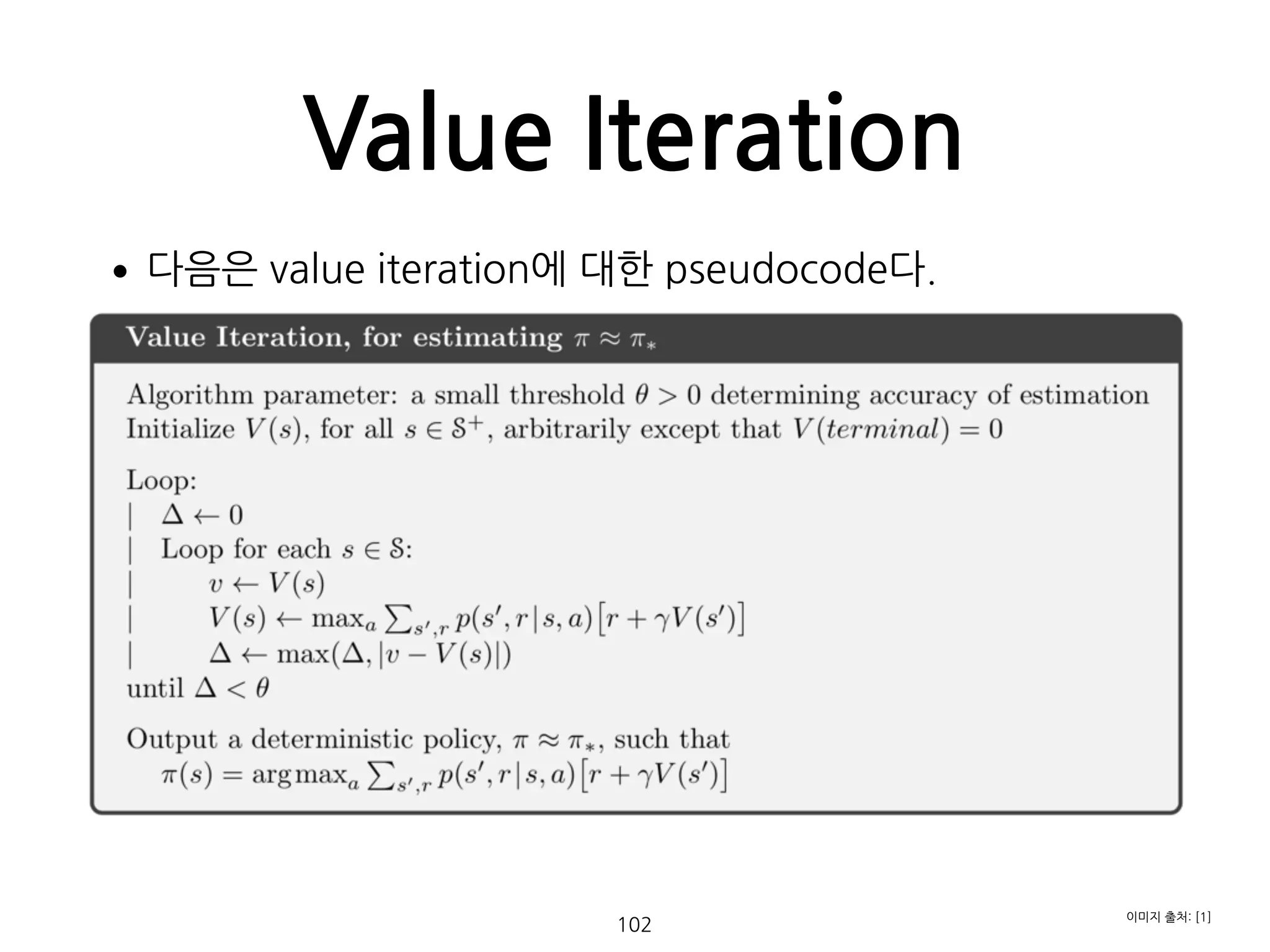 Value Iteration
•다음은 value iteration에 대한 pseudocode다. 
 
 
 
 
 
 
 
 
 
 
 
 
 
 
102
이미지 출처: [1]
 