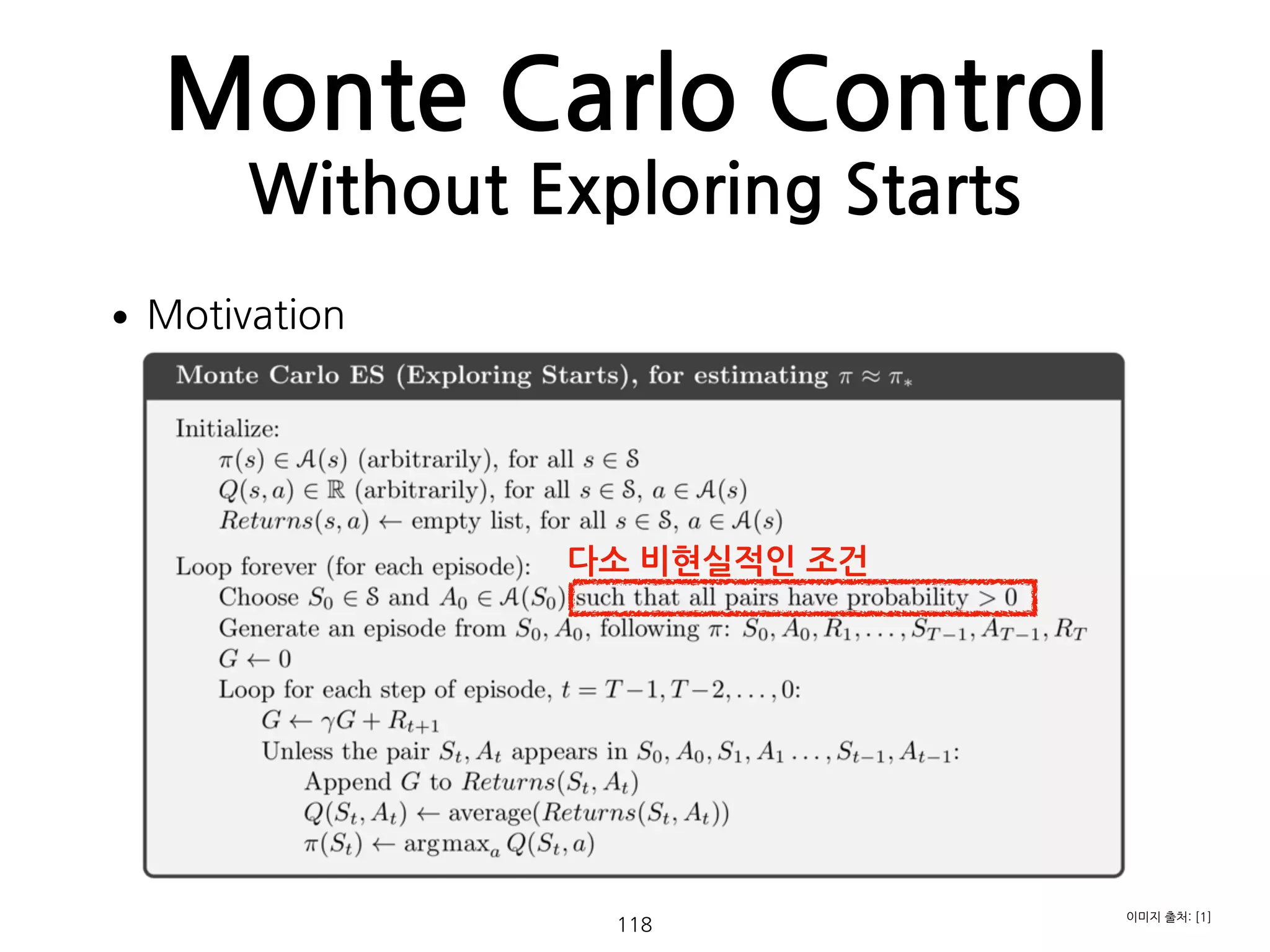 •Motivation 
 
 
 
 
 
 
 
 
 
 
Monte Carlo Control
Without Exploring Starts
118
다소 비현실적인 조건
이미지 출처: [1]
 