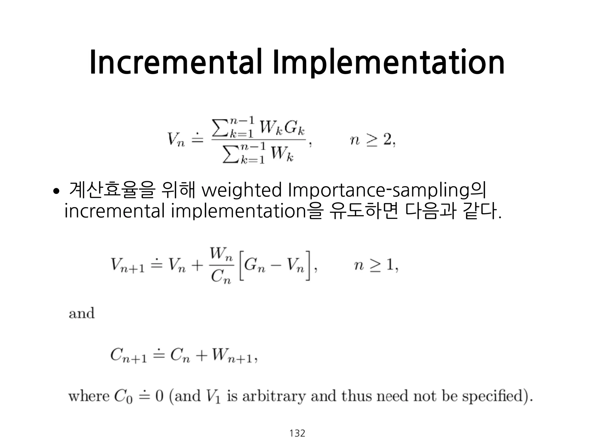 •계산효율을 위해 weighted Importance-sampling의
incremental implementation을 유도하면 다음과 같다. 
 
 
 
 
 
Incremental Implementation
132
 