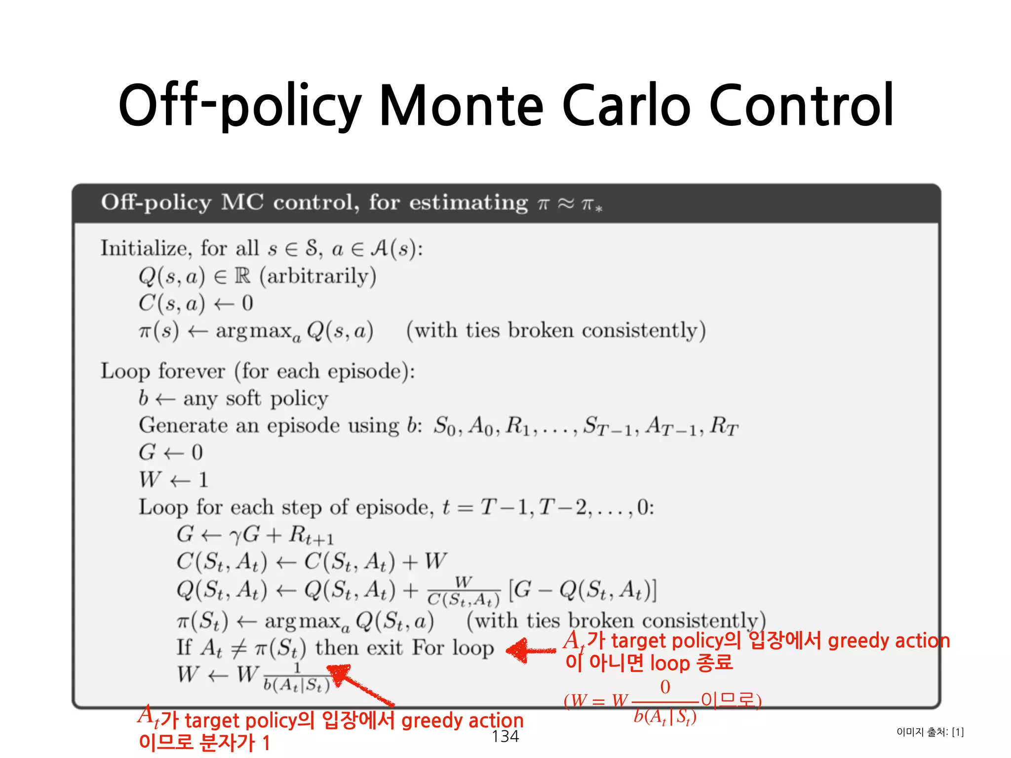 Off-policy Monte Carlo Control
134
가 target policy의 입장에서 greedy action
이 아니면 loop 종료
At
가 target policy의 입장에서 greedy action
이므로 분자가 1
At
(W = W
0
b(At |St)
이므로)
이미지 출처: [1]
 