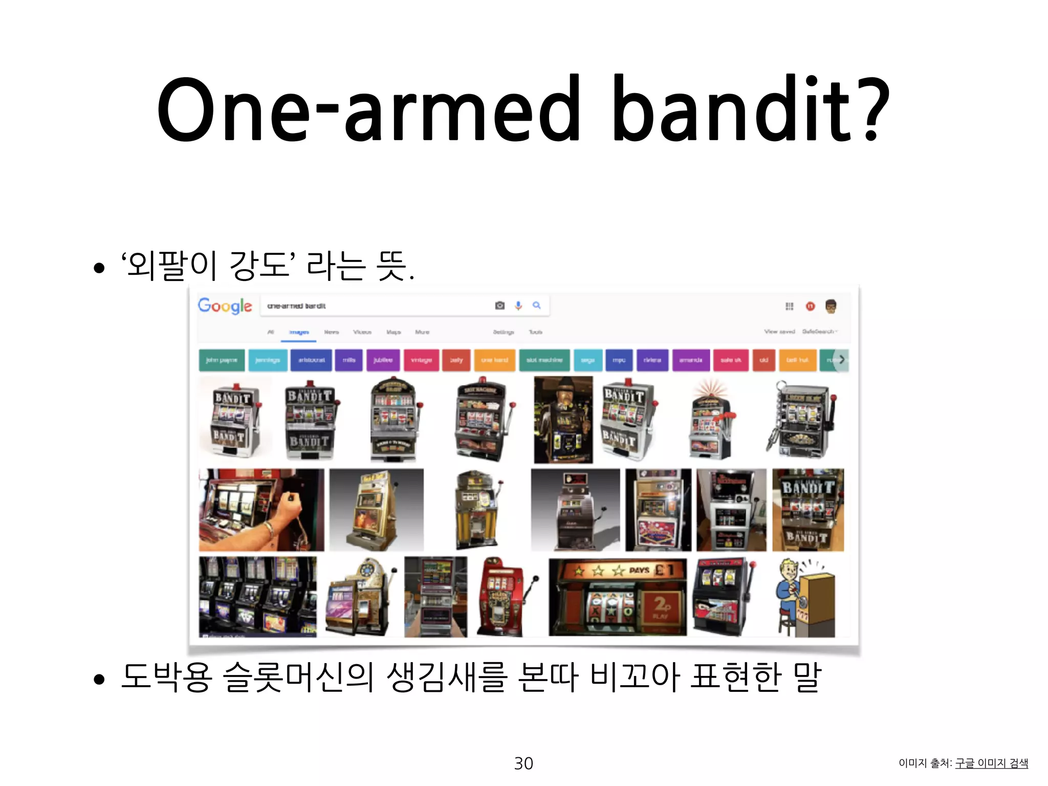 One-armed bandit?
•‘외팔이 강도’ 라는 뜻. 
 
 
 
 
 
 
 
 
•도박용 슬롯머신의 생김새를 본따 비꼬아 표현한 말 
30 이미지 출처: 구글 이미지 검색
 